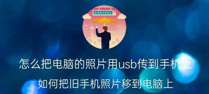 怎么把电脑的照片用usb传到手机上 如何把旧手机照片移到电脑上？